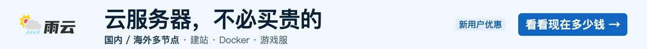雨云，云服务器，不必买贵的。国内 / 海外多节点 · 建站 · Docker · 游戏服。新用户优惠。看看现在多少钱 →