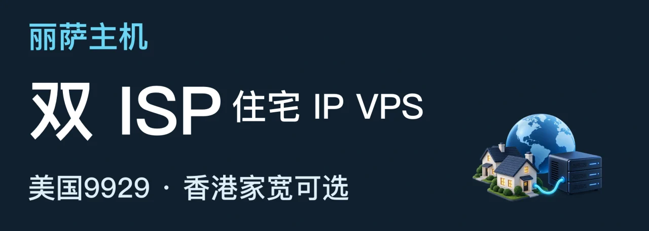 丽萨主机；双 ISP；住宅 IP VPS；美国9929 · 香港家宽可选